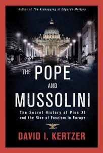 The Pope and Mussolini: The Secret History of Pius XI and The Rise of Fascism in Europe