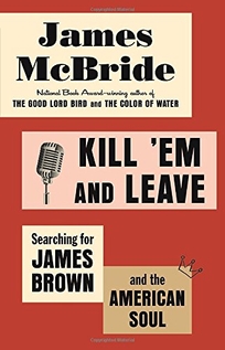Kill ’Em and Leave: Searching for the Real James Brown