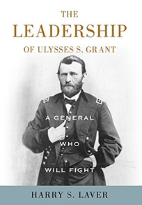 A General Who Will Fight: The Leadership of Ulysses S. Grant