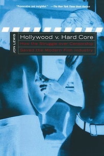 Hollywood V. Hard Core: How the Struggle Over Censorship Created the Modern Film Industry