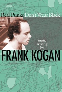 Real Punks Don't Wear Black: Music Writing by Frank Kogan