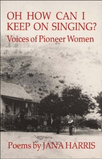 Oh How Can I Keep on Singing?: Voices of Pioneer Women: Poems