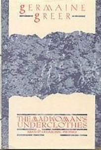 The Madwoman's Underclothes: Essays and Occasional Writings