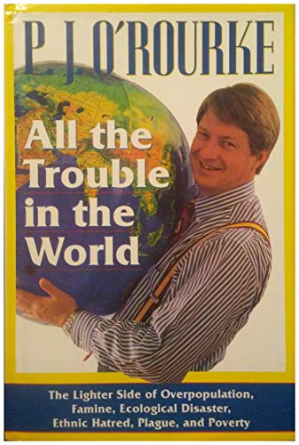 cover image All the Trouble in the World: The Lighter Side of Overpopulation, Famine, Ecological Disaster, Ethnic Hatred, Plague, and Poverty