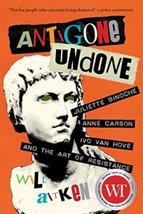 Antigone Undone: Juliette Binoche