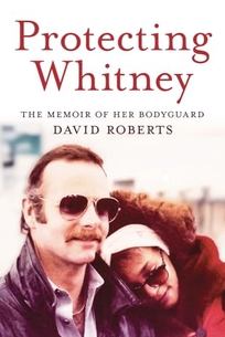 Protecting Whitney: The Memoir of Her Bodyguard 