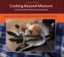 Cooking Beyond Measure: How to Eat Well Without Formal Recipes