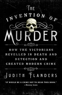 The Invention of Murder: How the Victorians Revelled in Death and Detection and Created Modern Crime