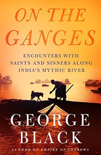 On the Ganges: Encounters with Saints and Sinners on India’s Mythic River