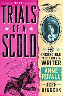 The Trials of a Scold: The Incredible True Story of Writer Anne Royall 