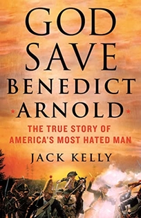 God Save Benedict Arnold: The True Story of America’s Most Hated Man