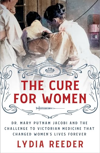 cover image The Cure for Women: Dr. Mary Putnam Jacobi and the Challenge to Victorian Medicine That Changed Women’s Lives Forever