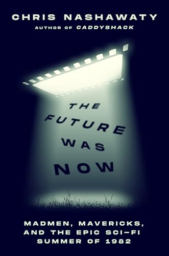 cover image The Future Was Now: Madmen, Mavericks, and the Epic Sci-Fi Summer of 1982
