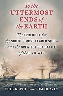 To the Uttermost Ends of the Earth: The Epic Hunt for the South’s Most Feared Ship—and the Greatest Sea Battle of the Civil War