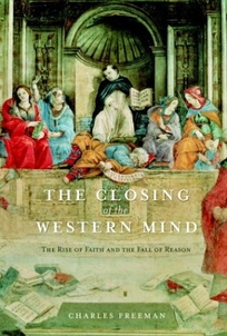 THE CLOSING OF THE WESTERN MIND: The Rise of Faith and the Fall of Reason