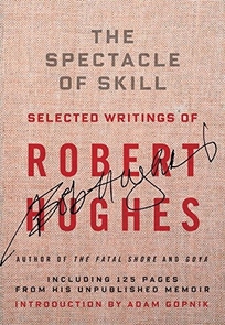 The Spectacle of Skill: New and Selected Writings of Robert Hughes