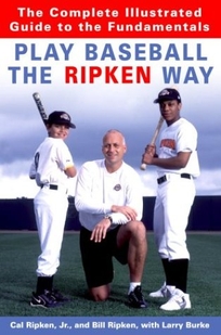 PLAY BASEBALL THE RIPKIN WAY: The Complete Illustrated Guide to the Fundamentals