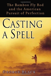 Casting a Spell: The Bamboo Fly Rod and the American Pursuit of Perfection