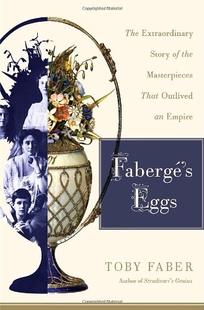 Faberg's Eggs: The Extraordinary Story of the Masterpieces That Outlived an Empire