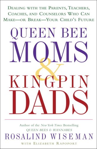 cover image Queen Bee Moms & Kingpin Dads: Coping with the Parents, Teachers, Coaches, and Counselors Who Can Rule—Or Ruin—Your Child's Life