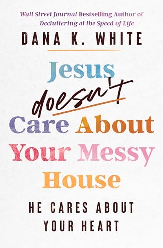 cover image Jesus Doesn’t Care About Your Messy House: He Cares About Your Heart