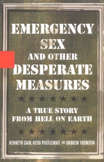 EMERGENCY SEX AND OTHER DESPERATE MEASURES: A True Story from Hell on Earth