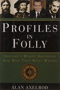 Profiles in Folly: History's Worst Decisions and Why They Went Wrong