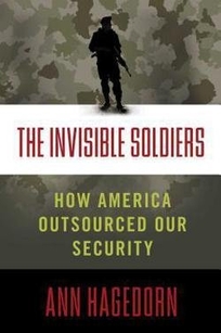 The Invisible Soldiers: How America Outsourced Our Security