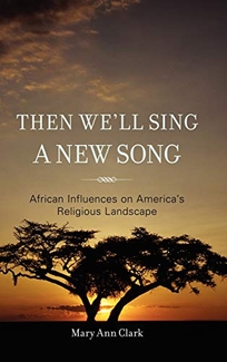 Then Well Sing a New Song: African Influences on Americas Religious Landscape