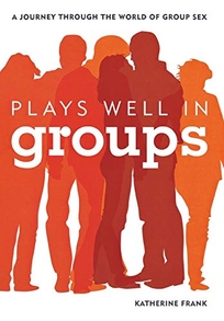 Plays Well in Groups: A Journey Through the World of Group Sex