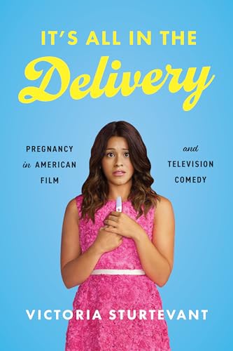 cover image It’s All in the Delivery: Pregnancy in American Film and Television Comedy 