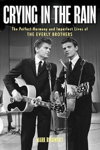 Crying in the Rain: The Perfect Harmony and Imperfect Lives of the Everly Brothers 