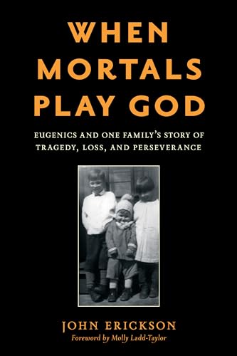 cover image When Mortals Play God: Eugenics and One Family’s Story of Tragedy, Loss, and Perseverance 