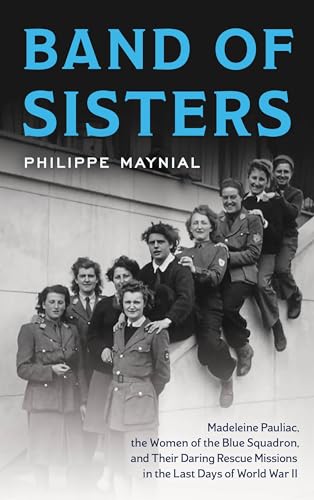 cover image Band of Sisters: Madeleine Pauliac, the Women of the Blue Squadron, and Their Daring Rescue Missions in the Last Days of World War II