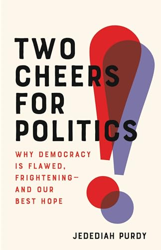cover image Two Cheers for Politics: Why Democracy Is Flawed, Frightening—and Our Best Hope