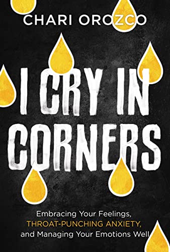 cover image I Cry in Corners: Embracing Your Feelings, Throat-Punching Anxiety, and Managing Your Emotions Well
