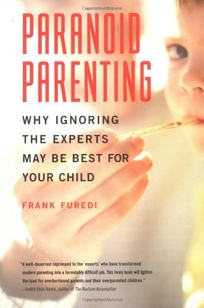 PARANOID PARENTING: Why Ignoring the Experts May Be Best for Your Child