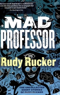 Mad Professor: The Uncollected Short Stories of Rudy Rucker