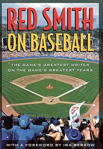 Red Smith on Baseball: The Games Greatest Writer on the Games Greatest Years