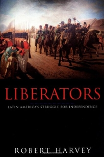 Liberators: Latin America's Struggle for Independence 1810-1830