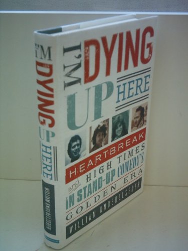 cover image I’m Dying Up Here: Heartbreaks and High Times in Standup Comedy’s Golden Era