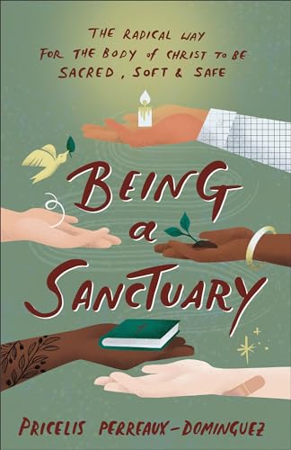 cover image Being a Sanctuary: The Radical Way for the Body of Christ to Be Sacred, Soft & Safe