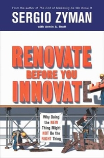 RENOVATE BEFORE YOU INNOVATE: Why Doing the New Thing Might Not Be the Right Thing