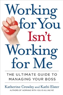 Working for You Isn't Working for Me: The Ultimate Guide to Managing Your Boss