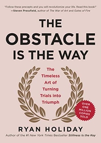 The Obstacle Is the Way: The Timeless Art of Turning Adversity to Advantage