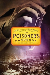 The Poisoner’s Handbook: Murder and the Birth of Forensic Medicine in Jazz Age New York