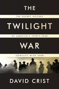 The Twilight War: The Secret History of America’s Thirty-Year Conflict with Iran