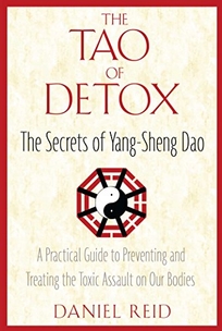 The Tao of Detox: The Secrets of Yang-Sheng Dao; A Practical Guide to Preventing and Treating the Toxic Assualt on Our Bodies