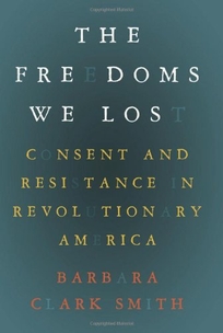 The Freedoms We Lost: Consent and Resistance in Revolutionary America