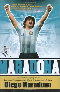 Maradona: The Autobiography of Soccer’s Greatest and Most Controversial Star